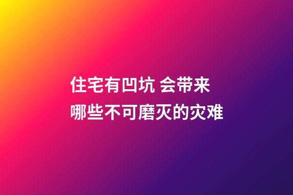 住宅有凹坑 会带来哪些不可磨灭的灾难
